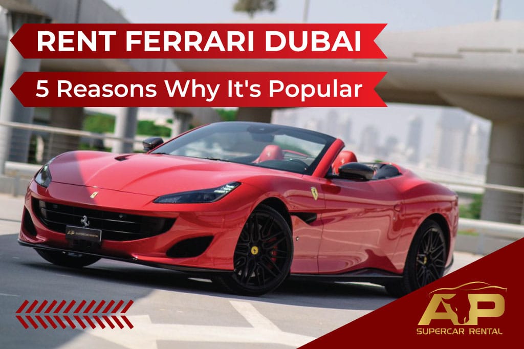 Rent a Ferrari in Dubai – 5 Reasons Why It's Popular