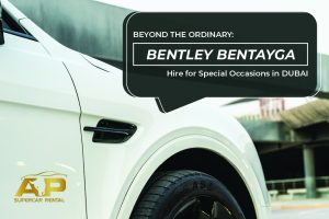 Beyond the Ordinary: Bentley Bentayga Hire for Special Occasions in Dubai
