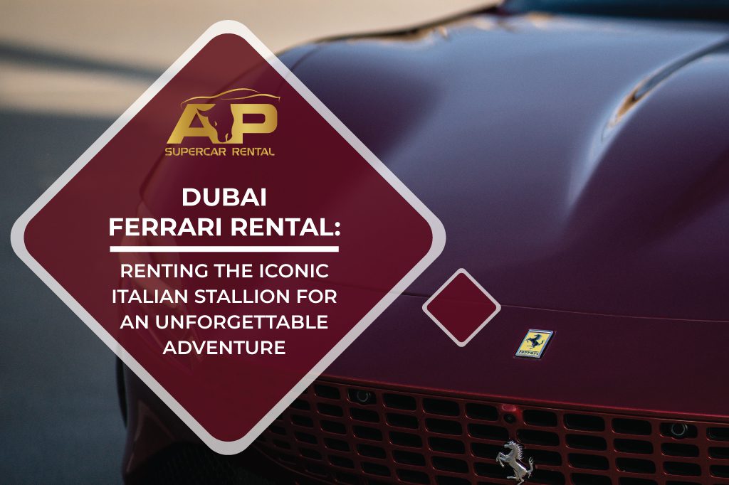 Dubai Ferrari Rental: Renting the Iconic Italian Stallion for an Unforgettable Adventure