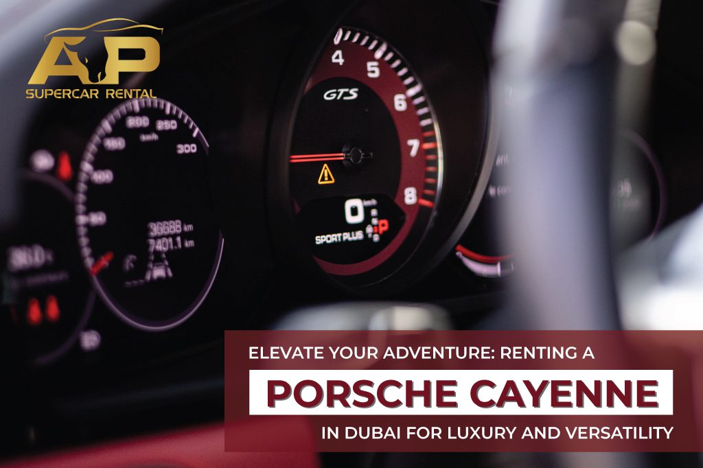Elevate your adventure: Renting a Porsche Cayenne in Dubai for luxury and versatility