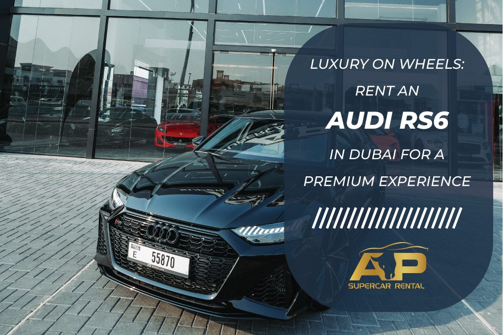 Luxury on Wheels: Rent an Audi RS6 in Dubai for a Premium Experience